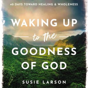 Waking Up to the Goodness of God: 40 Days Toward Healing and Wholeness