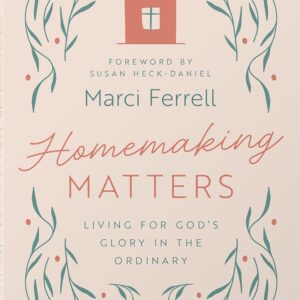 Homemaking Matters: Living for God’s Glory in the Ordinary