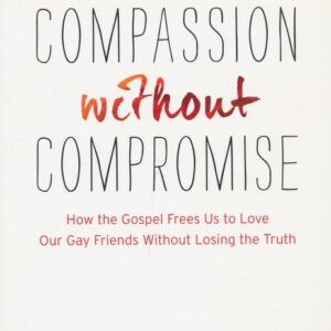 Compassion Without Compromise: How the Gospel Frees Us to Love Our Gay Friends Without Losing the Truth