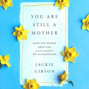You Are Still a Mother: Hope for Women Grieving a Stillbirth or Miscarriage
